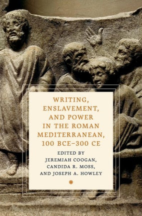 Writing Enslavement and Power in the Roman Mediterranean 100 Bce300 CE