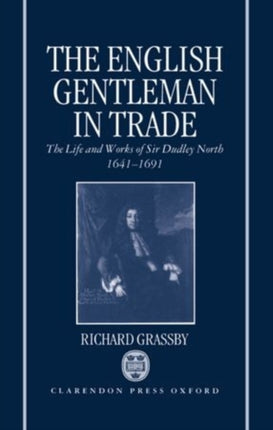 The English Gentleman in Trade The Life and Works of Sir Dudley North 16411691