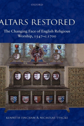 Altars Restored The Changing Face of English Religious Worship 1547c.1700