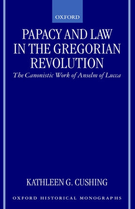 Papacy and Law in the Gregorian Revolution The Canonistic Work of Anselm of Lucca Oxford Historical Monographs