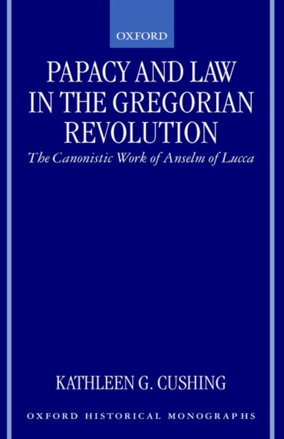 Papacy and Law in the Gregorian Revolution The Canonistic Work of Anselm of Lucca Oxford Historical Monographs