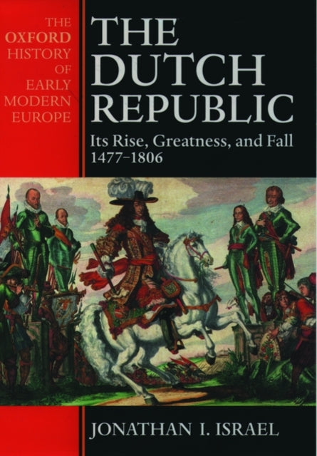 The Dutch Republic: Its Rise, Greatness, and Fall 1477-1806