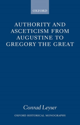 Authority and Asceticism from Augustine to Gregory the Great Oxford Historical Monographs