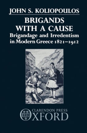 Brigands with a Cause Brigandage and Irredentism in Modern Greece 18211912