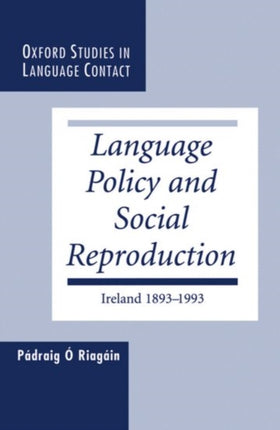 Language Policy and Social Reproduction Ireland 18931993 Oxford Studies in Language Contact
