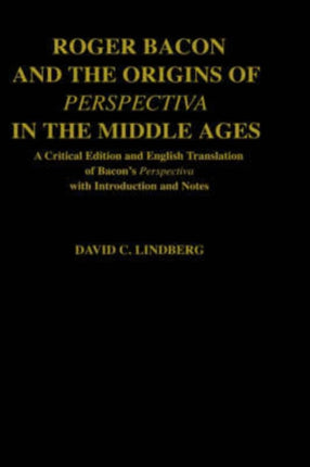 Roger Bacon  the Origins of Perspectiva in the Middle Ages A Critical Edition  English Translation of Bacons Perspectiva with Introduction and Not