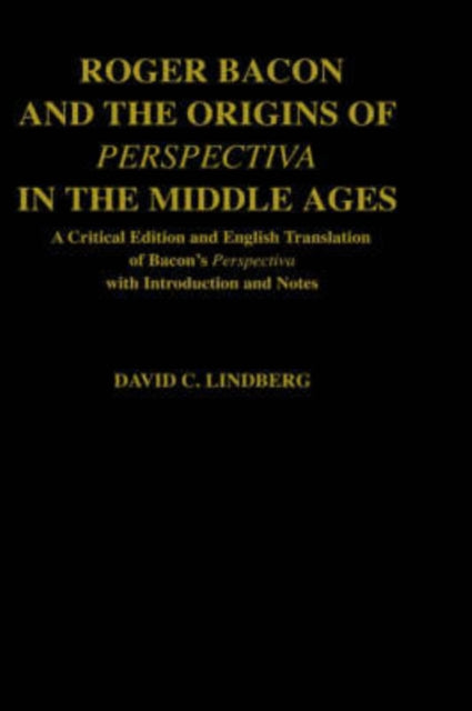 Roger Bacon  the Origins of Perspectiva in the Middle Ages A Critical Edition  English Translation of Bacons Perspectiva with Introduction and Not