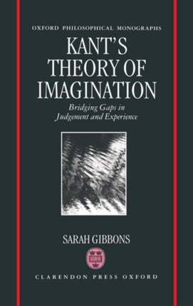 Kants Theory of Imagination Bridging Gaps in Judgement and Experience Oxford Philosophical Monographs