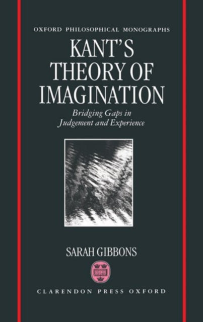 Kants Theory of Imagination Bridging Gaps in Judgement and Experience Oxford Philosophical Monographs