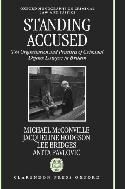 Standing Accused The Organization and Practices of Criminal Defence Lawyers in Britain Oxford Monographs on Criminal Law and Justice