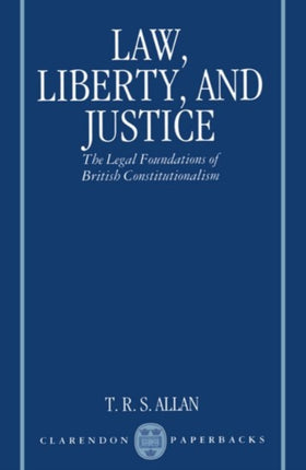 Law Liberty and Justice The Legal Foundations of British Constitutionalism Clarendon Paperbacks