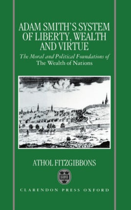 Adam Smiths System of Liberty Wealth and Virtue The Moral and Political Foundations of The Wealth of Nations