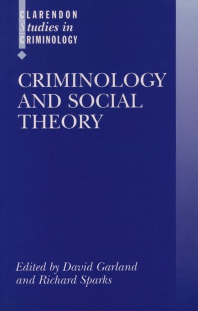Criminology and Social Theory Clarendon Studies in Criminology