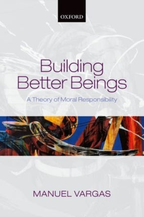 Building Better Beings A Theory of Moral Responsibility