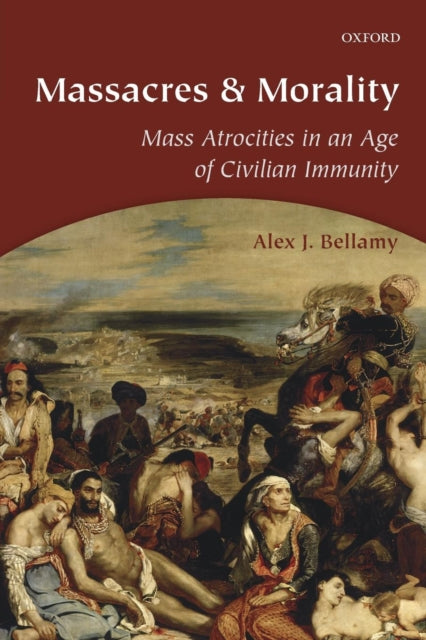 Massacres and Morality Mass Atrocities In An Age Of Civilian Immunity
