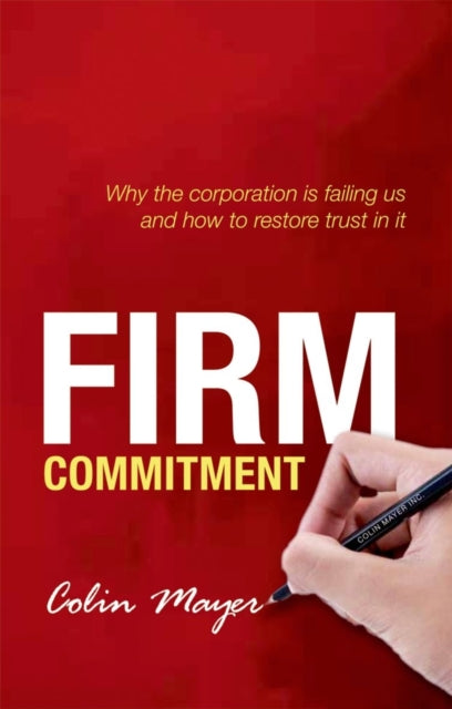 Firm Commitment: Why the corporation is failing us and how to restore trust in it