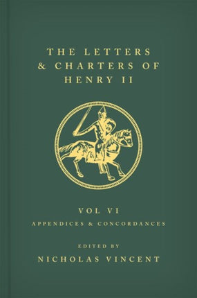 The Letters and Charters of Henry II, King of England 1154-1189 Volume VI: Appendices and Concordances: Volume VI: Appendices and Concordances