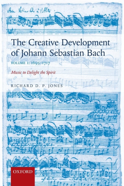 The Creative Development of Johann Sebastian Bach Volume I 16951717 Volume I Music to Delight the Spirit