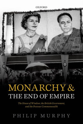 Monarchy and the End of Empire The House of Windsor the British Government and the Postwar Commonwealth Paperback