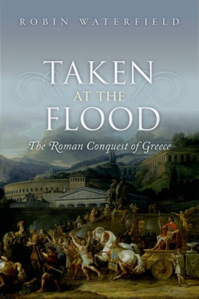 Taken at the Flood The Roman Conquest of Greece