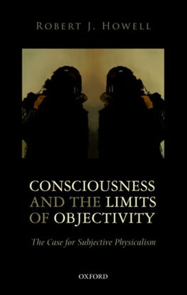 Consciousness and the Limits of Objectivity The Case For Subjective Physicalism