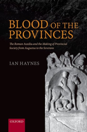 Blood of the Provinces The Roman Auxilia and the Making of Provincial Society from Augustus to the Severans