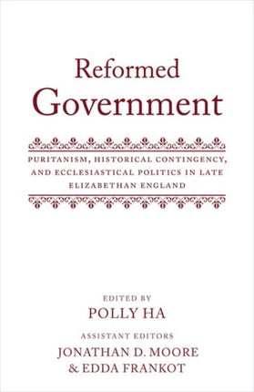 Reformed Government: Puritanism, Historical Contingency, and Ecclesiastical Politics in Late Elizabethan England