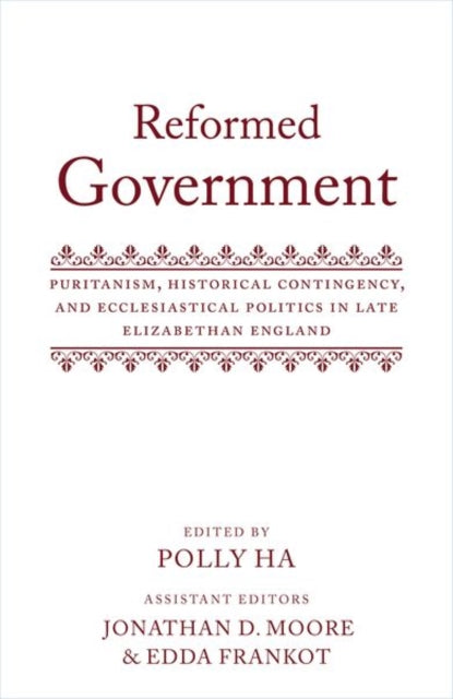 Reformed Government: Puritanism, Historical Contingency, and Ecclesiastical Politics in Late Elizabethan England