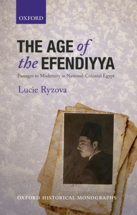 The Age of the Efendiyya Passages to Modernity in NationalColonial Egypt Oxford Historical Monographs