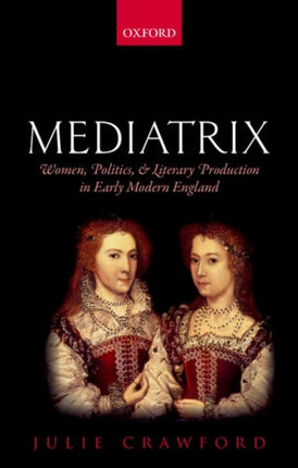 Mediatrix Women Politics and Literary Production in Early Modern England