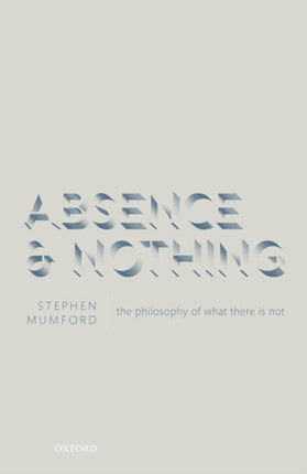 Absence and Nothing: The Philosophy of What There is Not