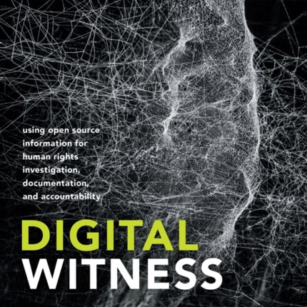 Digital Witness: Using Open Source Information for Human Rights Investigation, Documentation, and Accountability