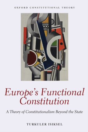Europes Functional Constitution A Theory of Constitutionalism Beyond the State Oxford Constitutional Theory