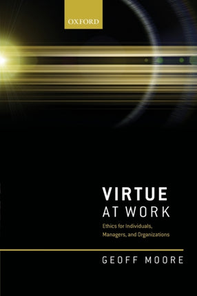 Virtue at Work Ethics for Individuals Managers