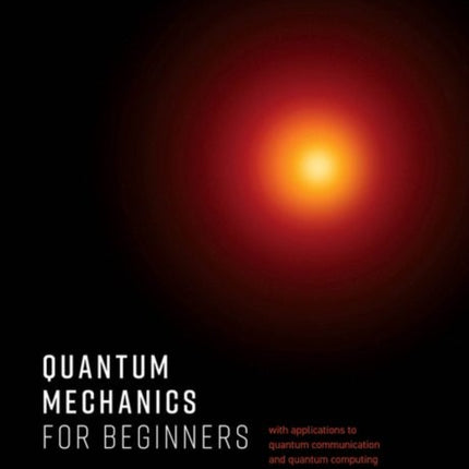 Quantum Mechanics for Beginners: With Applications to Quantum Communication and Quantum Computing