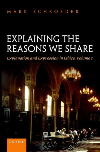 Explaining the Reasons We Share: Explanation and Expression in Ethics, Volume 1