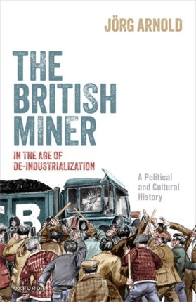 The British Miner in the Age of De-Industrialization: A Political and Cultural History