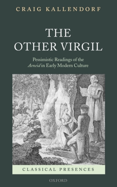 The Other Virgil Pessimistic Readings of the Aeneid in Early Modern Culture Classical Presences