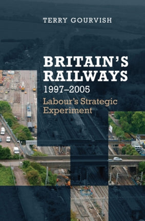 Britains Railways 19972005 Labours Strategic Experiment