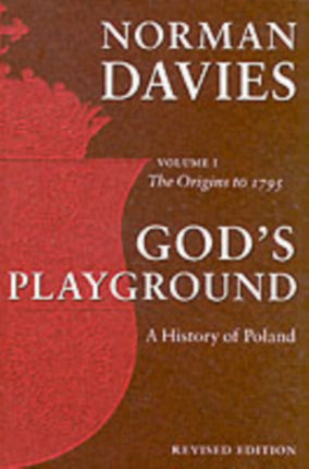 God's Playground A History of Poland: Volume 1: The Origins to 1795