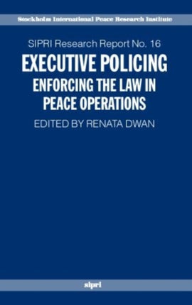 Executive Policing Enforcing the Law in Peace Operations Sipri Research Reports 16