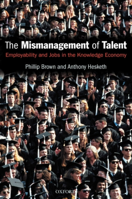 The Mismanagement of Talent Employability and Jobs in the Knowledge Economy