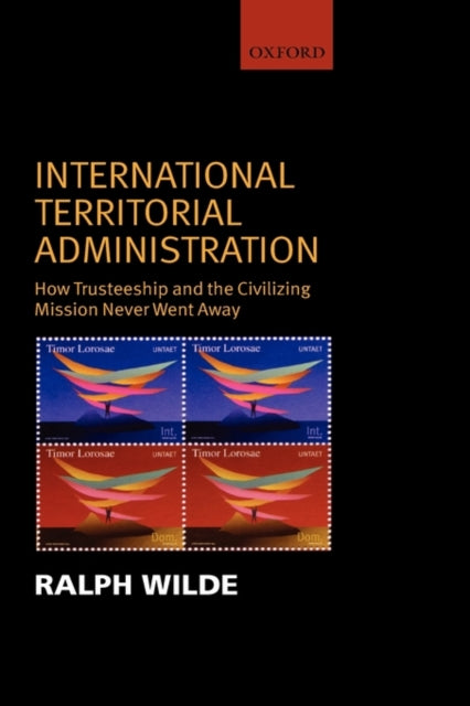 International Territorial Administration How Trusteeship and the Civilizing Mission Never Went Away