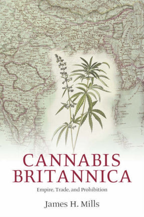 Cannabis Britannica: Empire, Trade, and Prohibition 1800-1928