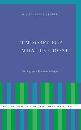 Im Sorry for What Ive Done The Language of Courtroom Apologies Oxford Studies in Language and Law