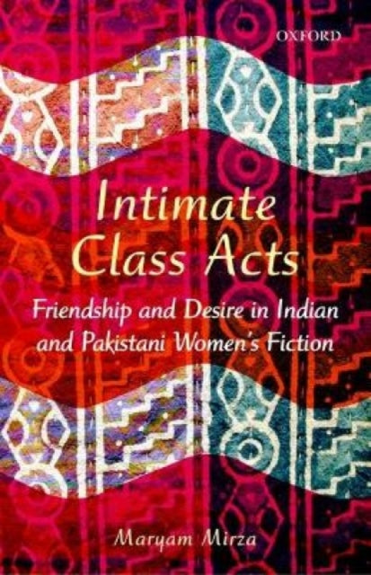 Intimate Class Acts: Friendship and Desire in Indian and Pakistani Women's Fiction