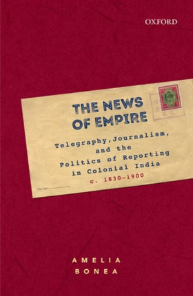 The News of Empire: Telegraphy, Journalism, and the Politics of Reporting in Colonial India, c. 1830–1900