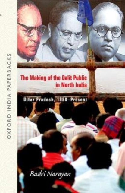 Making of the Dalit Public in North India: Uttar Pradesh, 1950-Present