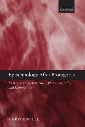 Epistemology after Protagoras Responses to Relativism in Plato Aristotle and Democritus