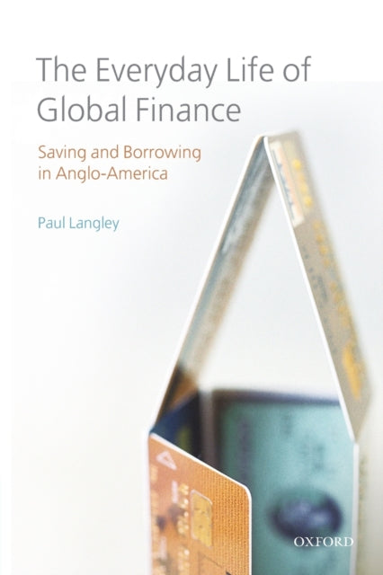 The Everyday Life of Global Finance Saving and Borrowing in AngloAmerica